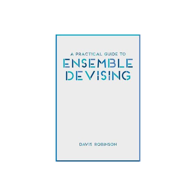 A Practical Guide to Ensemble Devising - by Davis Robinson (Paperback)