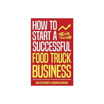 How to Start a Successful Food Truck Business - by Walter Grant & Andrew Hudson (Hardcover)