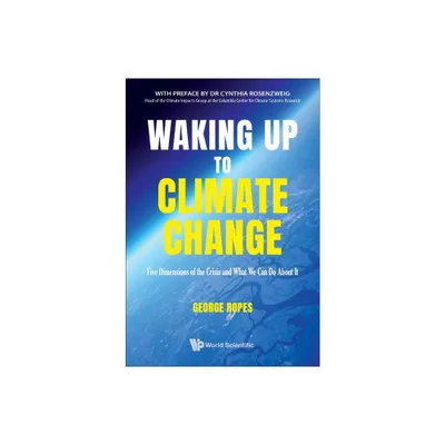 Waking Up to Climate Change: Five Dimensions of the Crisis and What We Can Do about It - by George H Ropes (Paperback)