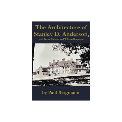 The Architecture of Stanley D. Anderson, with James Ticknor and William Bergmann - by Paul Bergmann (Hardcover)