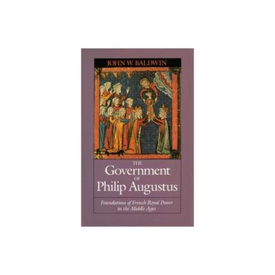 The Government of Philip Augustus - by John W Baldwin (Paperback)