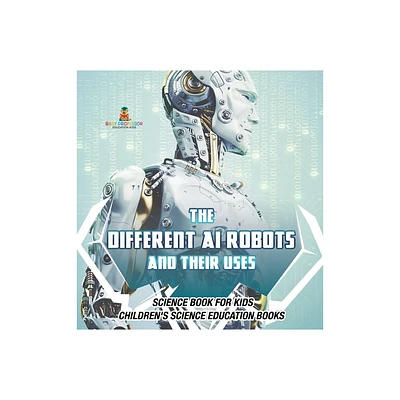 The Different AI Robots and Their Uses - Science Book for Kids Childrens Science Education Books - by Baby Professor (Hardcover)