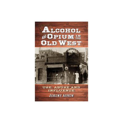 Alcohol and Opium in the Old West - by Jeremy Agnew (Paperback)