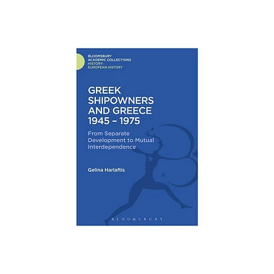 Greek Shipowners and Greece - (History: Bloomsbury Academic Collections) by Gelina Harlaftis (Hardcover)