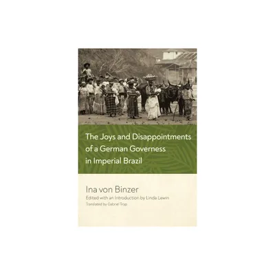 The Joys and Disappointments of a German Governess in Imperial Brazil - by Ina Von Binzer (Hardcover)