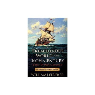 The Treacherous World of the 16th Century & How the Pilgrims Escaped It - by William J Federer (Paperback)