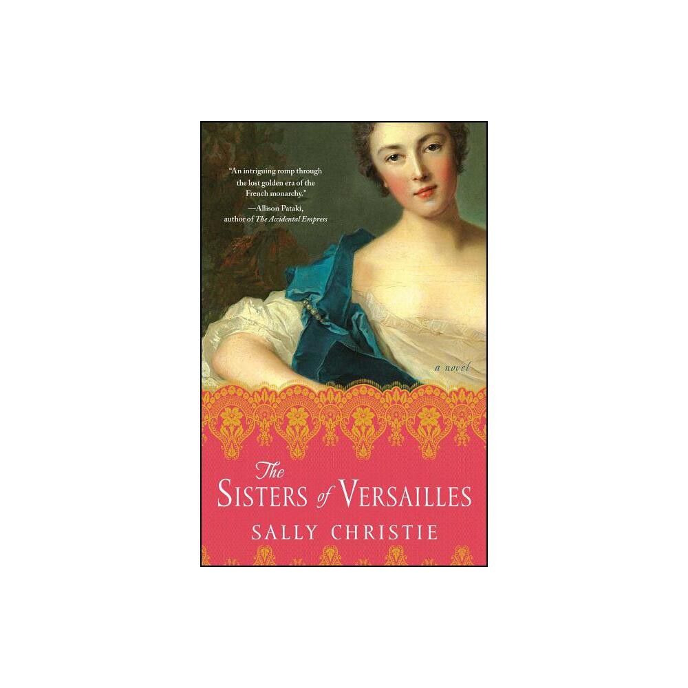 The Sisters of Versailles - (Mistresses of Versailles Trilogy) by Sally Christie (Paperback)