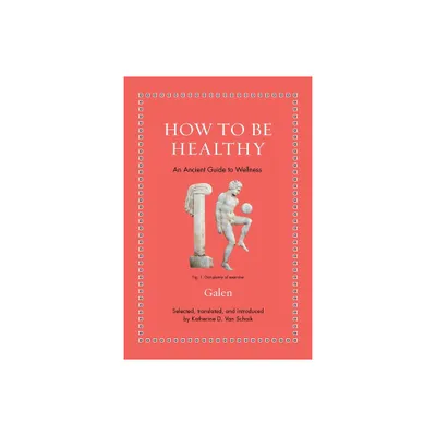 How to Be Healthy - (Ancient Wisdom for Modern Readers) by Galen (Hardcover)