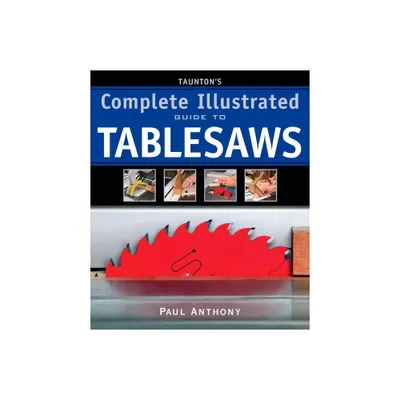 Tauntons Complete Illustrated Guide to Tablesaws - (Complete Illustrated Guides (Taunton)) by Paul Anthony (Paperback)