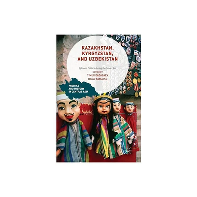 Kazakhstan, Kyrgyzstan, and Uzbekistan - (Politics and History in Central Asia) by Timur Dadabaev & Hisao Komatsu (Hardcover)