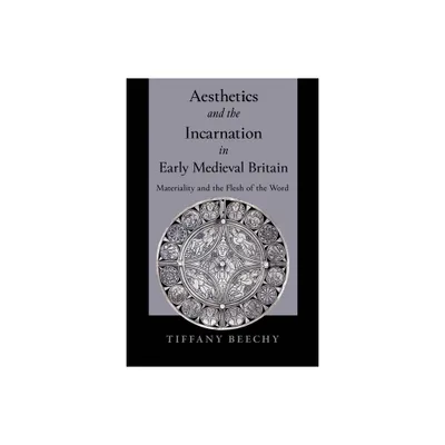 Aesthetics and the Incarnation in Early Medieval Britain - by Tiffany Beechy (Hardcover)