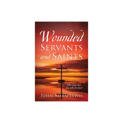 Wounded Servants and Saints - by John Allen Lewis (Paperback)