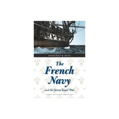 The French Navy and the Seven Years War - (France Overseas: Studies in Empire and Decolonization) by Jonathan R Dull (Paperback)