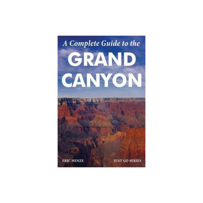 A Complete Guide to the Grand Canyon - by Eric Henze (Paperback)