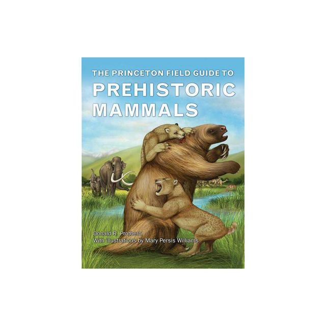 The Princeton Field Guide to Prehistoric Mammals - (Princeton Field Guides) by Donald R Prothero (Hardcover)