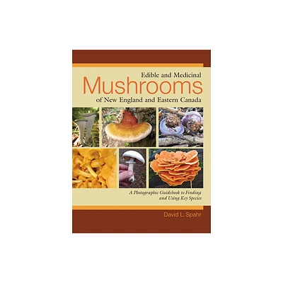 Edible and Medicinal Mushrooms of New England and Eastern Canada - by David L Spahr (Paperback)