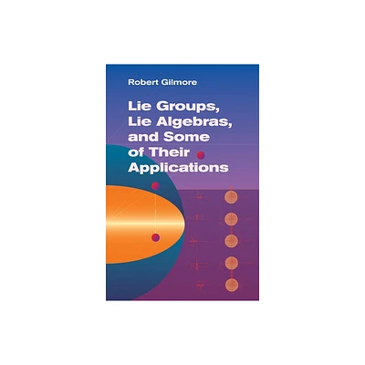 Lie Groups, Lie Algebras, and Some of Their Applications - (Dover Books on Mathematics) by Robert Gilmore (Paperback)