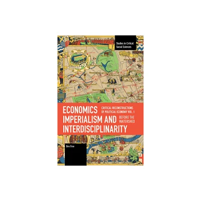 Economics Imperialism and Interdisciplinarity - (Studies in Critical Social Sciences) by Ben Fine (Paperback)