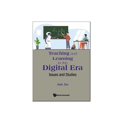 Teaching and Learning in the Digital Era: Issues and Studies - by Jun Xu (Hardcover)