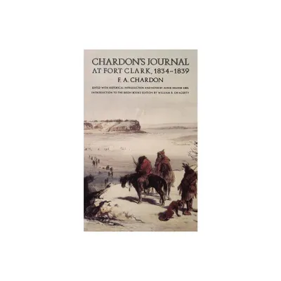 Chardons Journal at Fort Clark, 1834-1839 - by F A Chardon (Paperback)