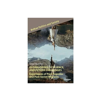 Global Crises, Resilience, and Future Challenges: Experiences of Post-Yugoslav and Post-Soviet Migrants - (Balkan Politics and Society) (Paperback)