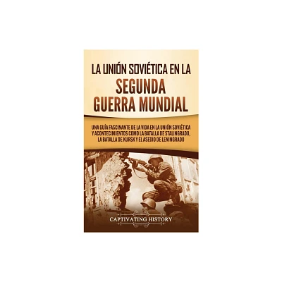 La Unin Sovitica en la Segunda Guerra Mundial - by Captivating History (Hardcover)