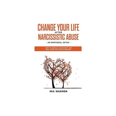 Change Your Life After Narcissistic Abuse - an Emotional Detox. How to Handle a Narcissist and Heal From Toxic Relationships - by Mia Warren