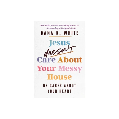 Jesus Doesnt Care about Your Messy House - by Dana K White (Paperback)