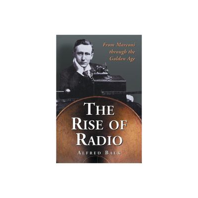 The Rise of Radio, from Marconi through the Golden Age - by Alfred Balk (Paperback)