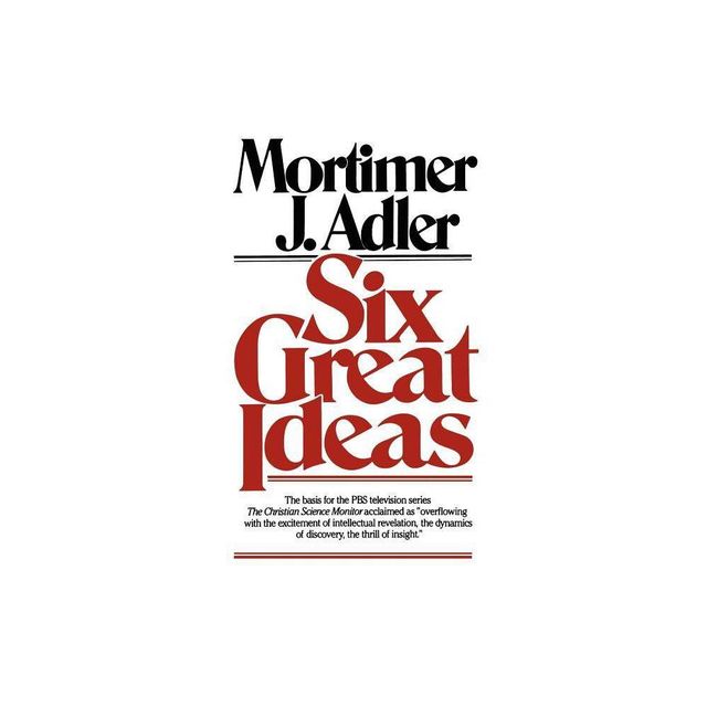 Six Great Ideas - by Mortimer J Adler (Paperback)