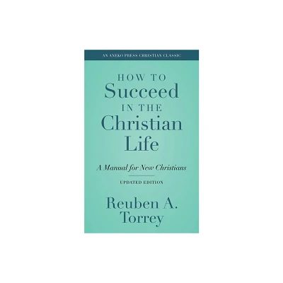 How to Succeed in the Christian Life - by Reuben a Torrey (Paperback)