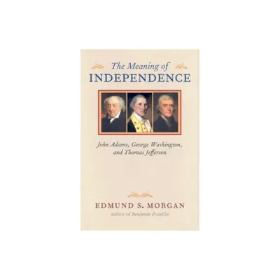 The Meaning of Independence - (Richard Lectures) by Edmund S Morgan (Hardcover)