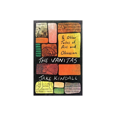 The Vanitas & Other Tales of Art and Obsession - by Jake Kendall (Paperback)