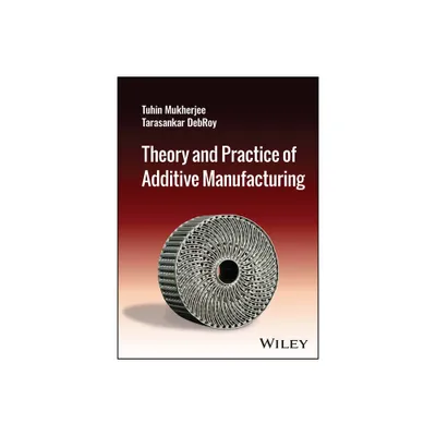 Theory and Practice of Additive Manufacturing - by Tuhin Mukherjee & Tarasankar Debroy (Hardcover)