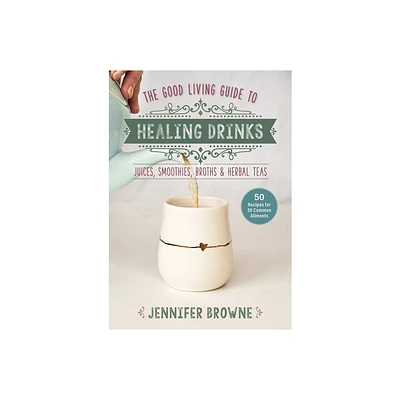 Good Living Guide to Healing Drinks - by Jennifer Browne (Hardcover)