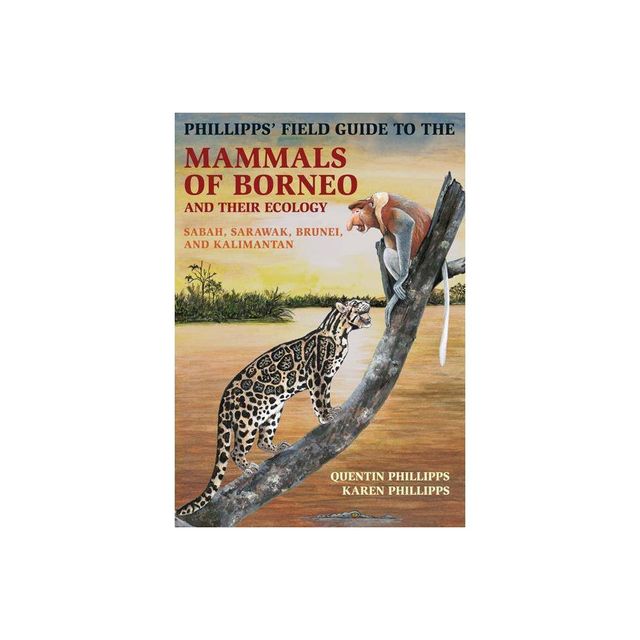 Phillipps Field Guide to the Mammals of Borneo and Their Ecology - (Princeton Field Guides) by Quentin Phillipps & Karen Phillipps (Paperback)