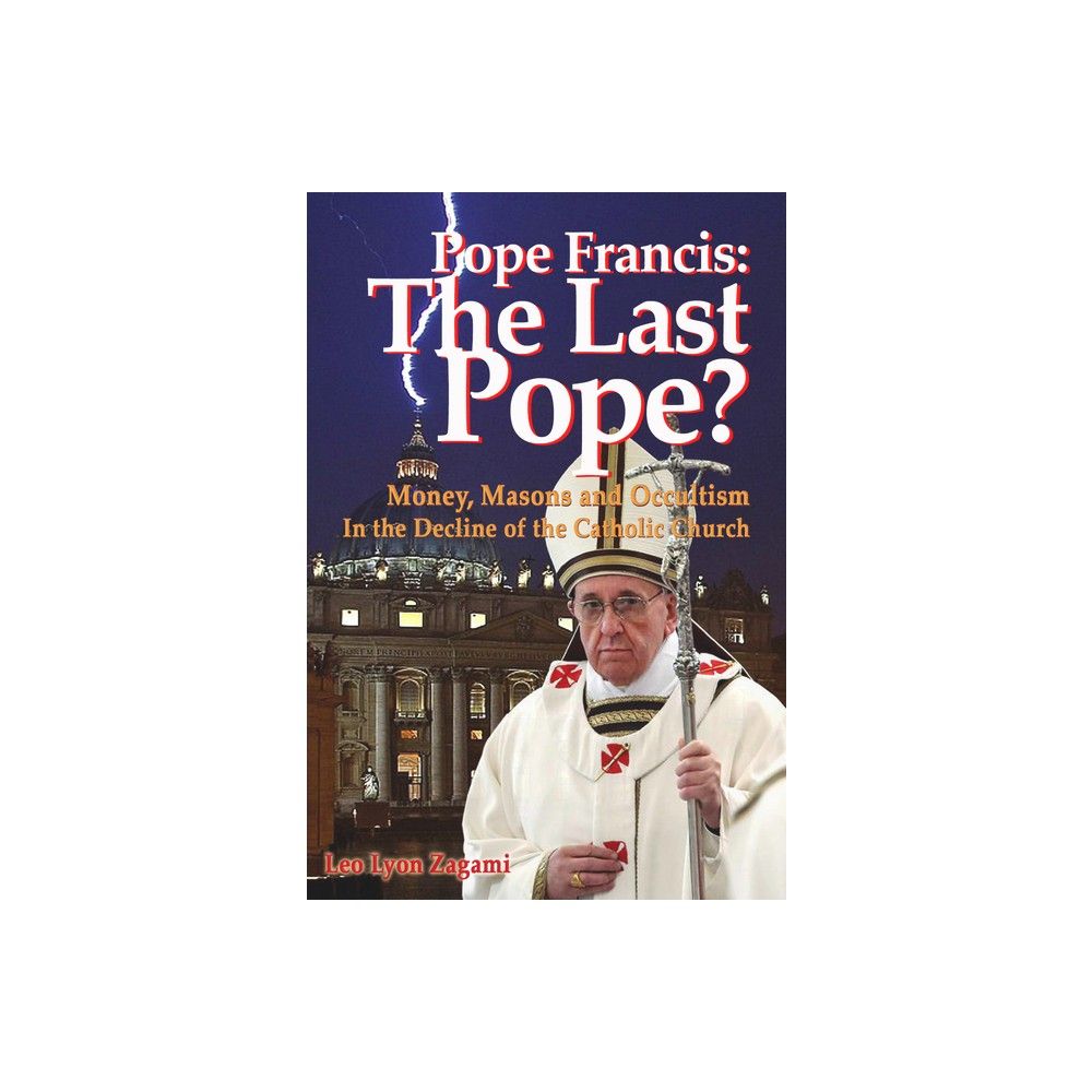 Pope Francis: The Last Pope? - by Leo Lyon Zagami (Paperback)