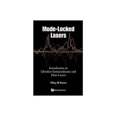 Mode-Locked Lasers: Introduction to Ultrafast Semiconductor and Fiber Lasers - by Niloy K Dutta (Hardcover)