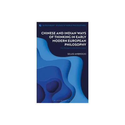 Chinese and Indian Ways of Thinking in Early Modern European Philosophy - (Bloomsbury Studies in World Philosophies) by Selusi Ambrogio (Hardcover)