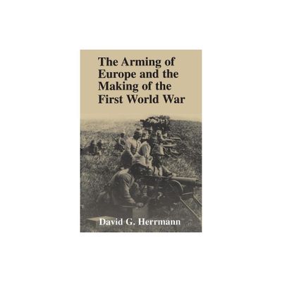 The Arming of Europe and the Making of the First World War - (Princeton Studies in International History and Politics) by David G Herrmann