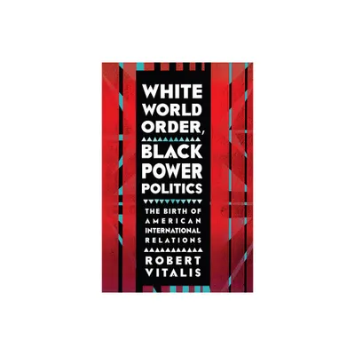 White World Order, Black Power Politics - (United States in the World) by Robert Vitalis (Paperback)