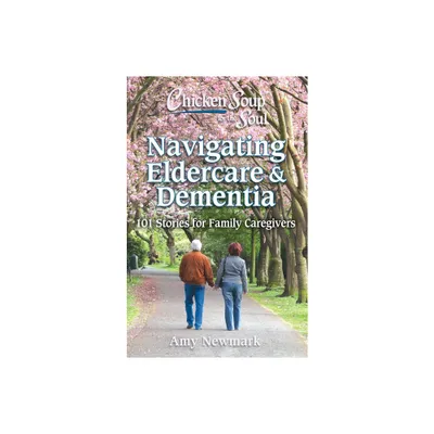 Chicken Soup for the Soul: Navigating Eldercare & Dementia - by Amy Newmark (Paperback)