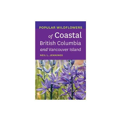 Popular Wildflowers of Coastal British Columbia and Vancouver Island - by Neil L Jennings (Paperback)