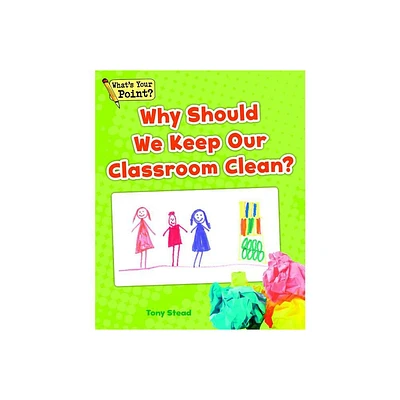 Why Should We Keep Our Classroom Clean? - (Whats Your Point? Reading and Writing Opinions) by Tony Stead (Paperback)