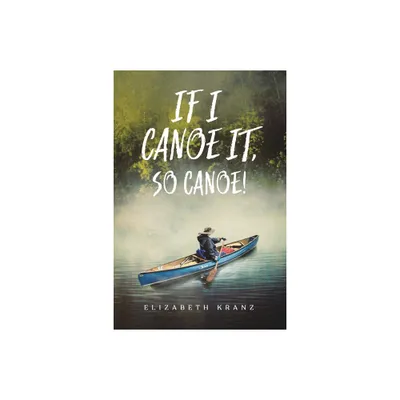 If I Canoe It, So Canoe! - by Elizabeth Kranz (Paperback)