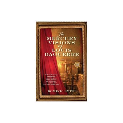 The Mercury Visions of Louis Daguerre - by Dominic Smith (Paperback)