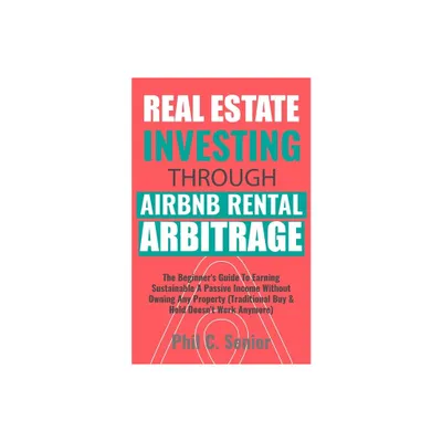 Real Estate Investing Through AirBNB Rental Arbitrage - by Phil C Senior (Paperback)