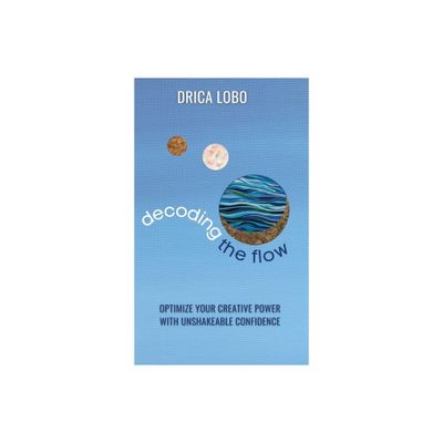 Decoding The Flow - by Drica Lobo (Hardcover)