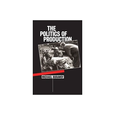 The Politics of Production - by Michael Burawoy (Paperback)