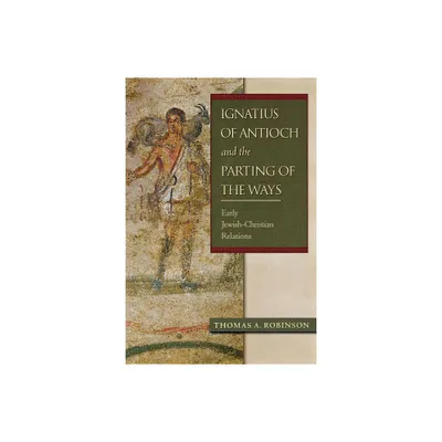 Ignatius of Antioch and the Parting of the Ways - by Thomas a Robinson (Paperback)